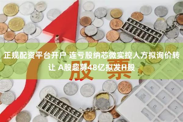 正规配资平台开户 连亏股纳芯微实控人方拟询价转让 A股超募48亿拟发H股