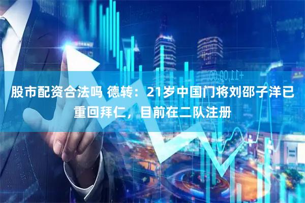 股市配资合法吗 德转：21岁中国门将刘邵子洋已重回拜仁，目前在二队注册