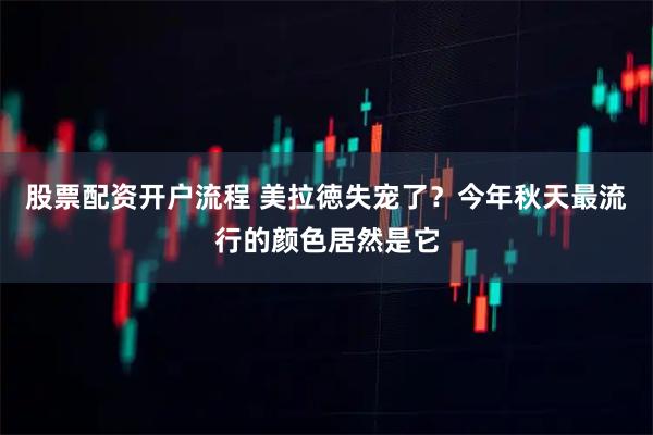 股票配资开户流程 美拉徳失宠了？今年秋天最流行的颜色居然是它